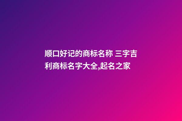 顺口好记的商标名称 三字吉利商标名字大全,起名之家